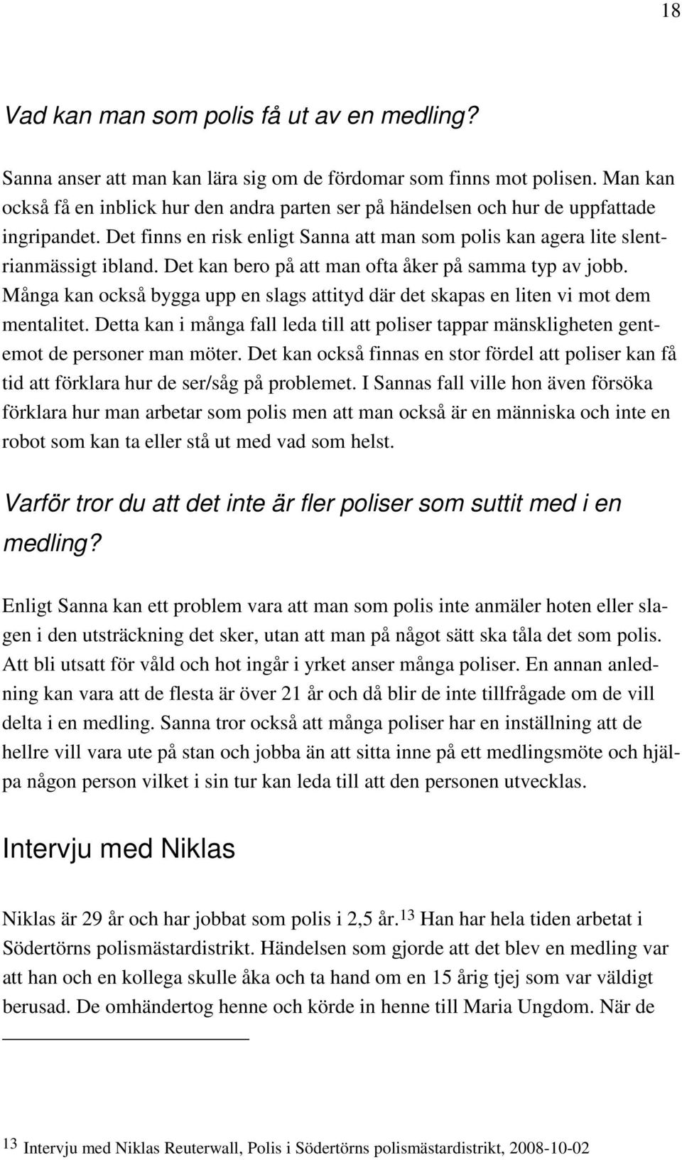 Det kan bero på att man ofta åker på samma typ av jobb. Många kan också bygga upp en slags attityd där det skapas en liten vi mot dem mentalitet.