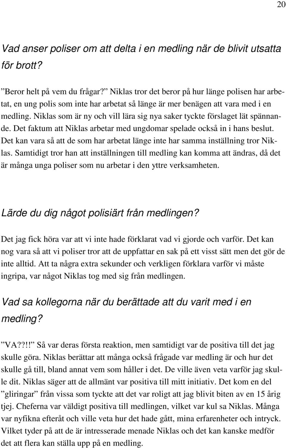 Niklas som är ny och vill lära sig nya saker tyckte förslaget lät spännande. Det faktum att Niklas arbetar med ungdomar spelade också in i hans beslut.