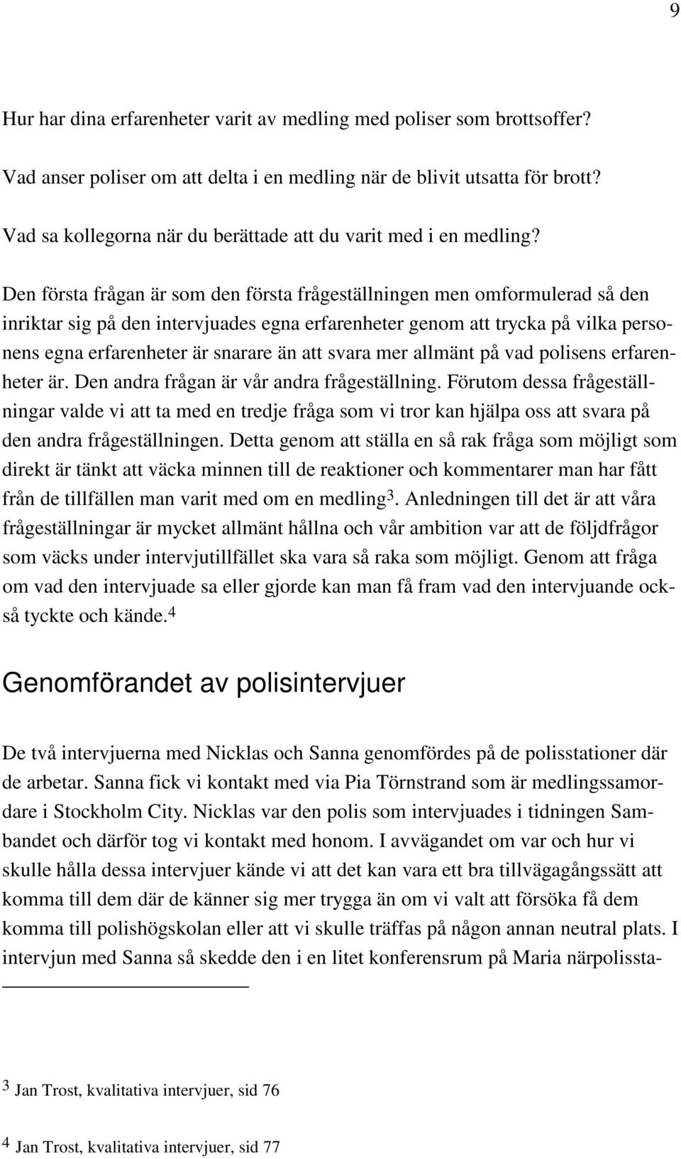 Den första frågan är som den första frågeställningen men omformulerad så den inriktar sig på den intervjuades egna erfarenheter genom att trycka på vilka personens egna erfarenheter är snarare än att