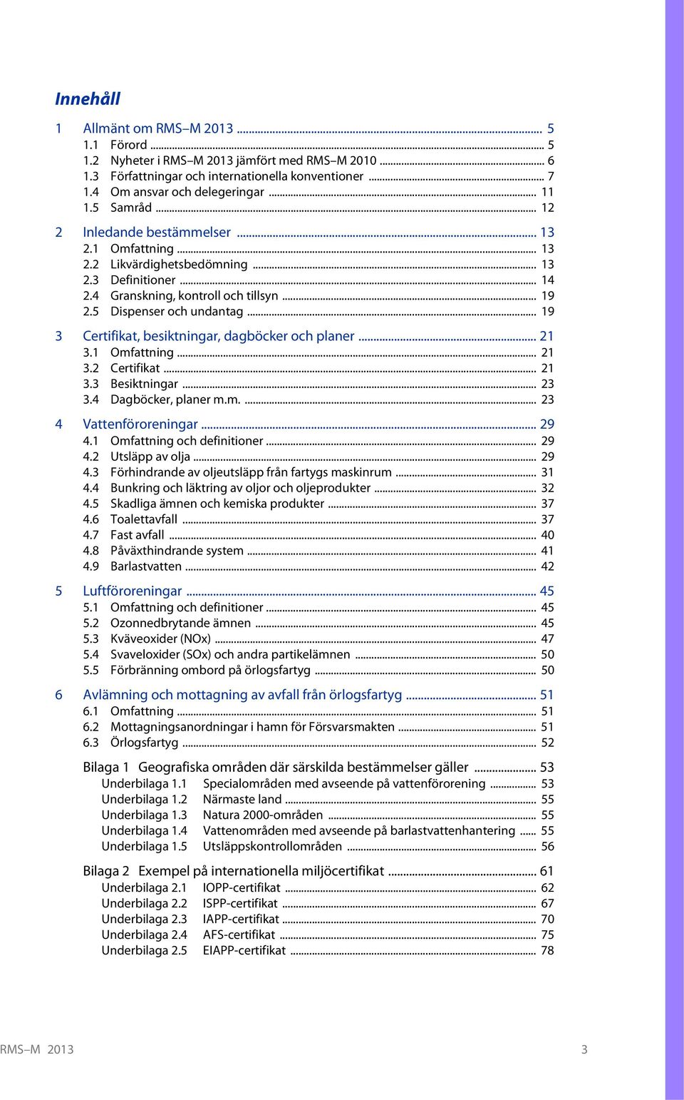 .. 19 3 Certifikat, besiktningar, dagböcker och planer... 21 3.1 Omfattning... 21 3.2 Certifikat... 21 3.3 Besiktningar... 23 3.4 Dagböcker, planer m.m.... 23 4 Vattenföroreningar... 29 4.