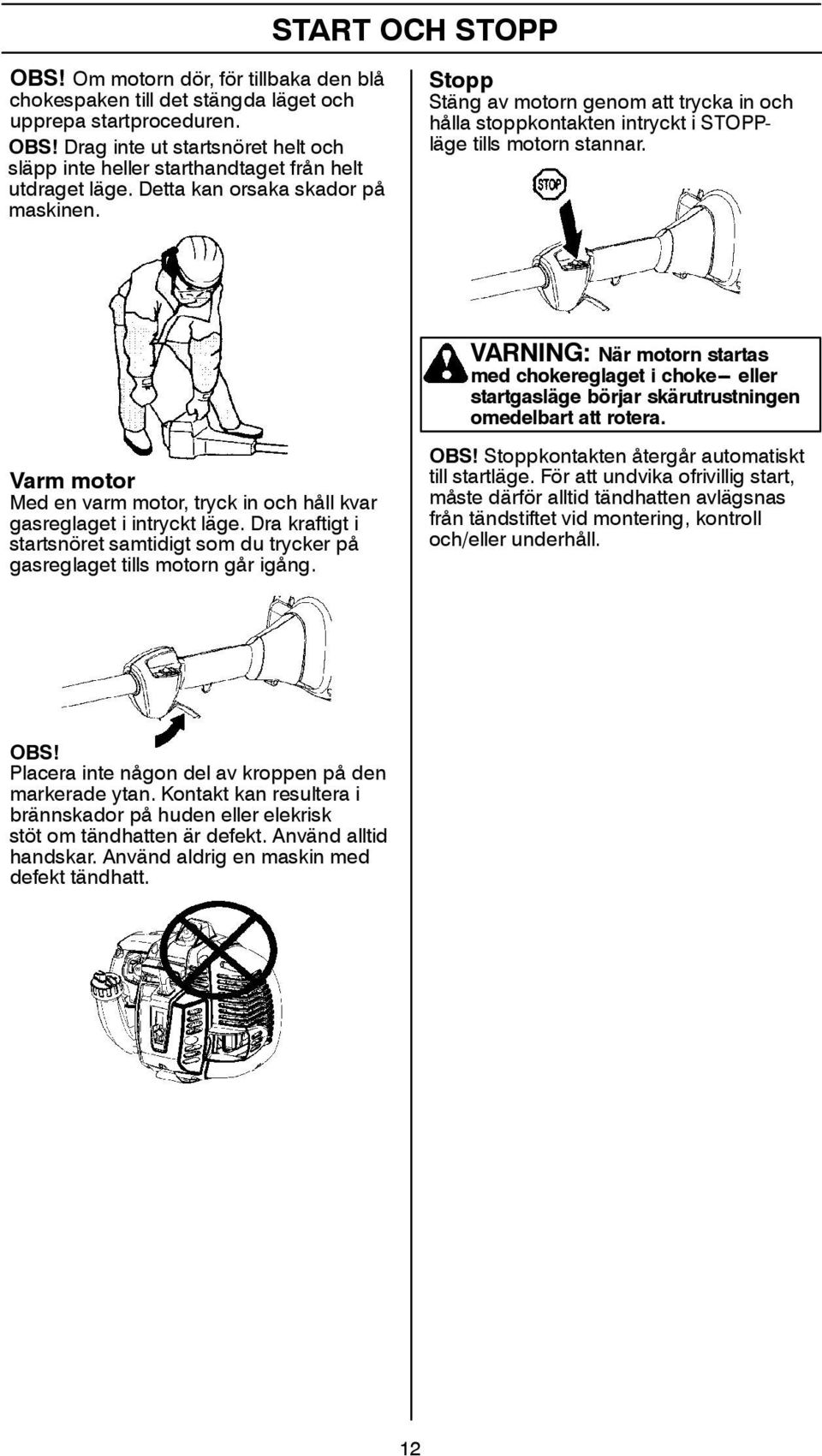 VARNING: När motorn startas med chokereglaget i choke--- eller startgasläge börjar skärutrustningen omedelbart att rotera.