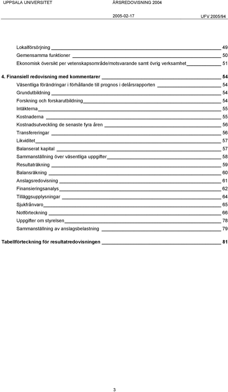 55 Kostnaderna 55 Kostnadsutveckling de senaste fyra åren 56 Transfereringar 56 Likviditet 57 Balanserat kapital 57 Sammanställning över väsentliga uppgifter 58 Resultaträkning 59