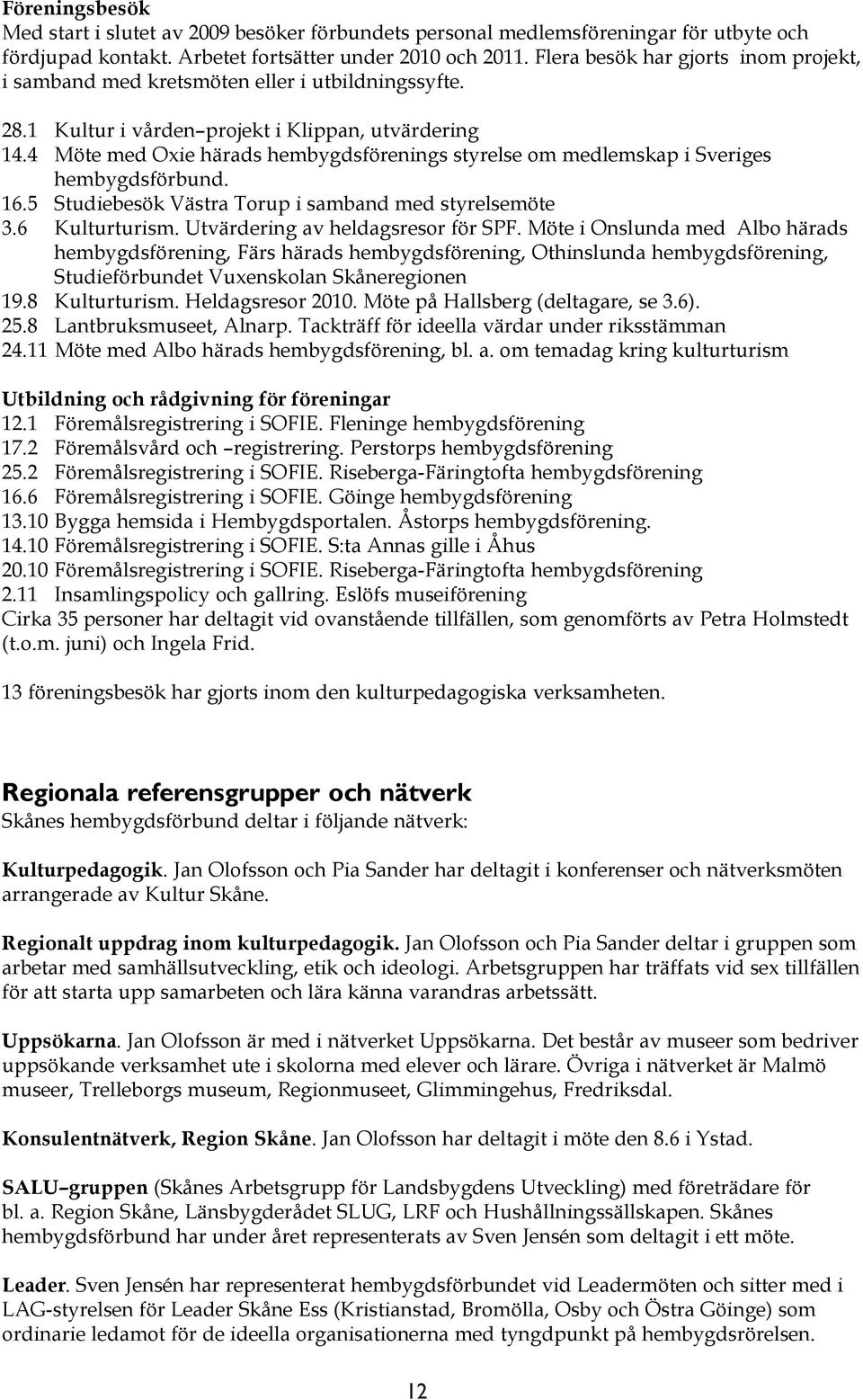 4 Möte med Oxie härads hembygdsförenings styrelse om medlemskap i Sveriges hembygdsförbund. 16.5 Studiebesök Västra Torup i samband med styrelsemöte 3.6 Kulturturism.