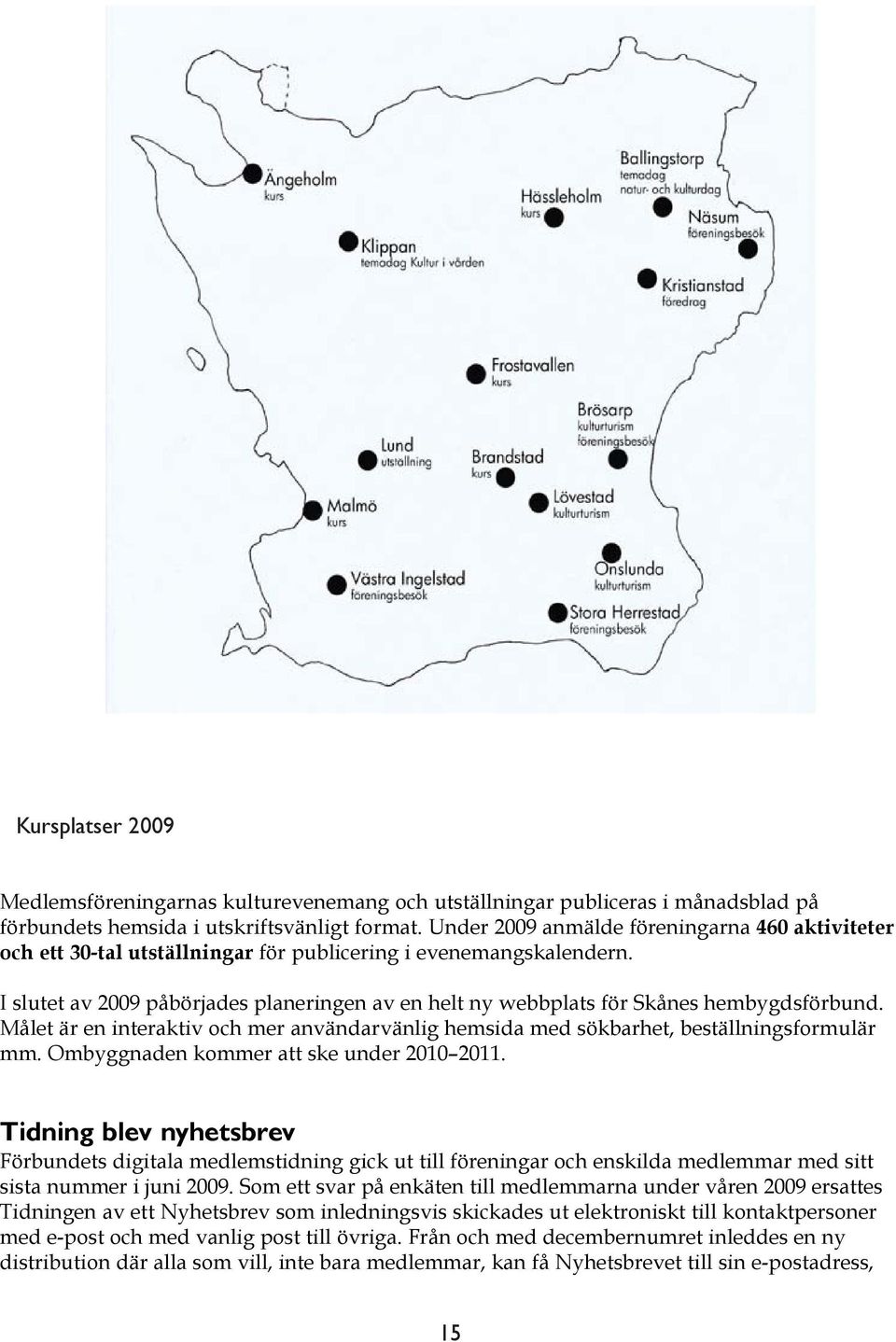 I slutet av 2009 påbörjades planeringen av en helt ny webbplats för Skånes hembygdsförbund. Målet är en interaktiv och mer användarvänlig hemsida med sökbarhet, beställningsformulär mm.