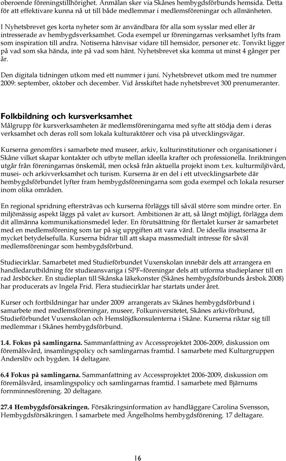 Notiserna hänvisar vidare till hemsidor, personer etc. Tonvikt ligger på vad som ska hända, inte på vad som hänt. Nyhetsbrevet ska komma ut minst 4 gånger per år.