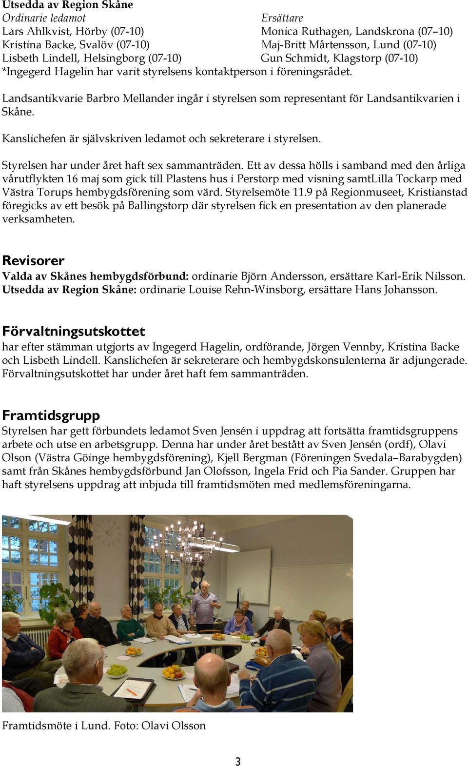 Landsantikvarie Barbro Mellander ingår i styrelsen som representant för Landsantikvarien i Skåne. Kanslichefen är självskriven ledamot och sekreterare i styrelsen.