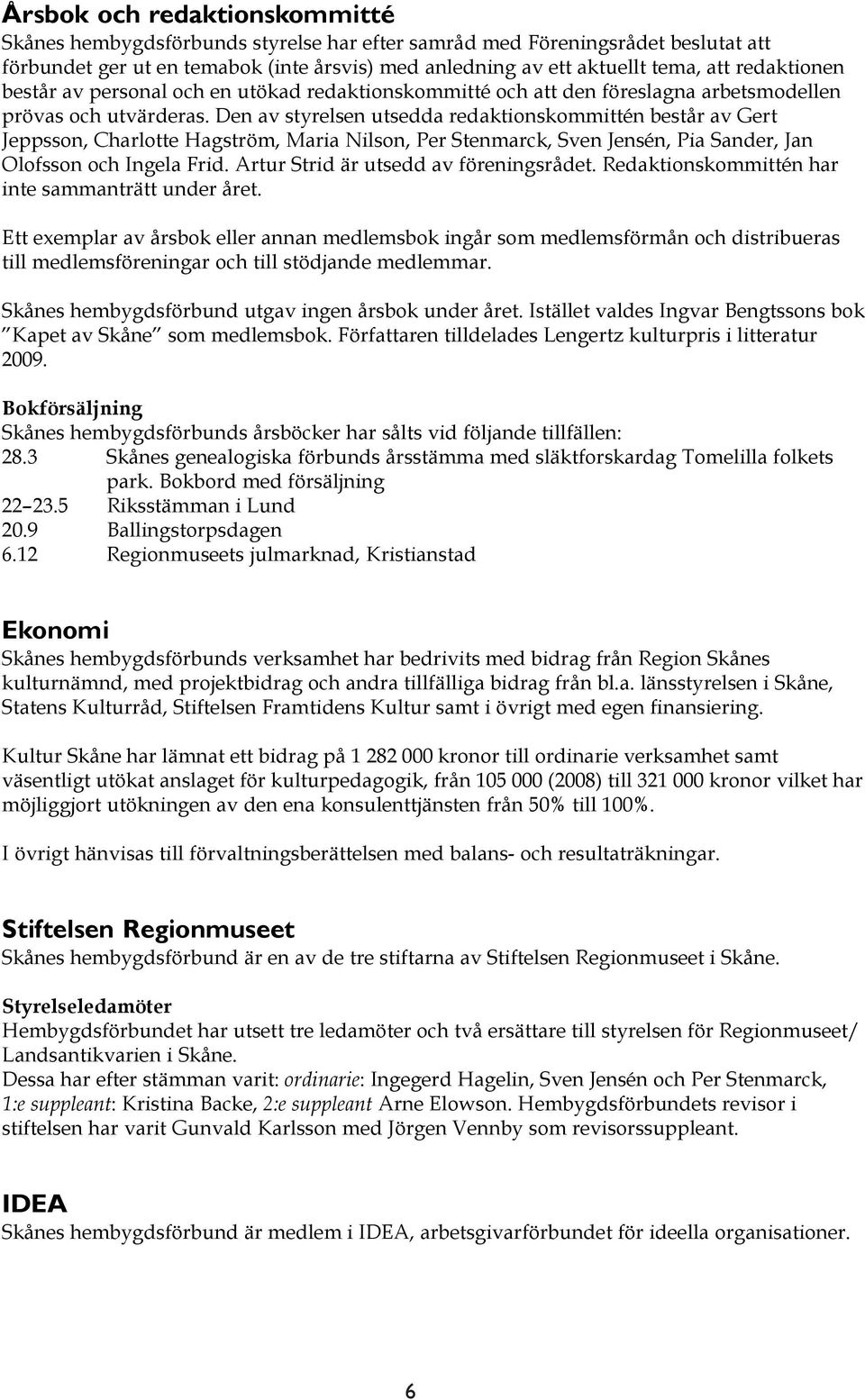 Den av styrelsen utsedda redaktionskommittén består av Gert Jeppsson, Charlotte Hagström, Maria Nilson, Per Stenmarck, Sven Jensén, Pia Sander, Jan Olofsson och Ingela Frid.