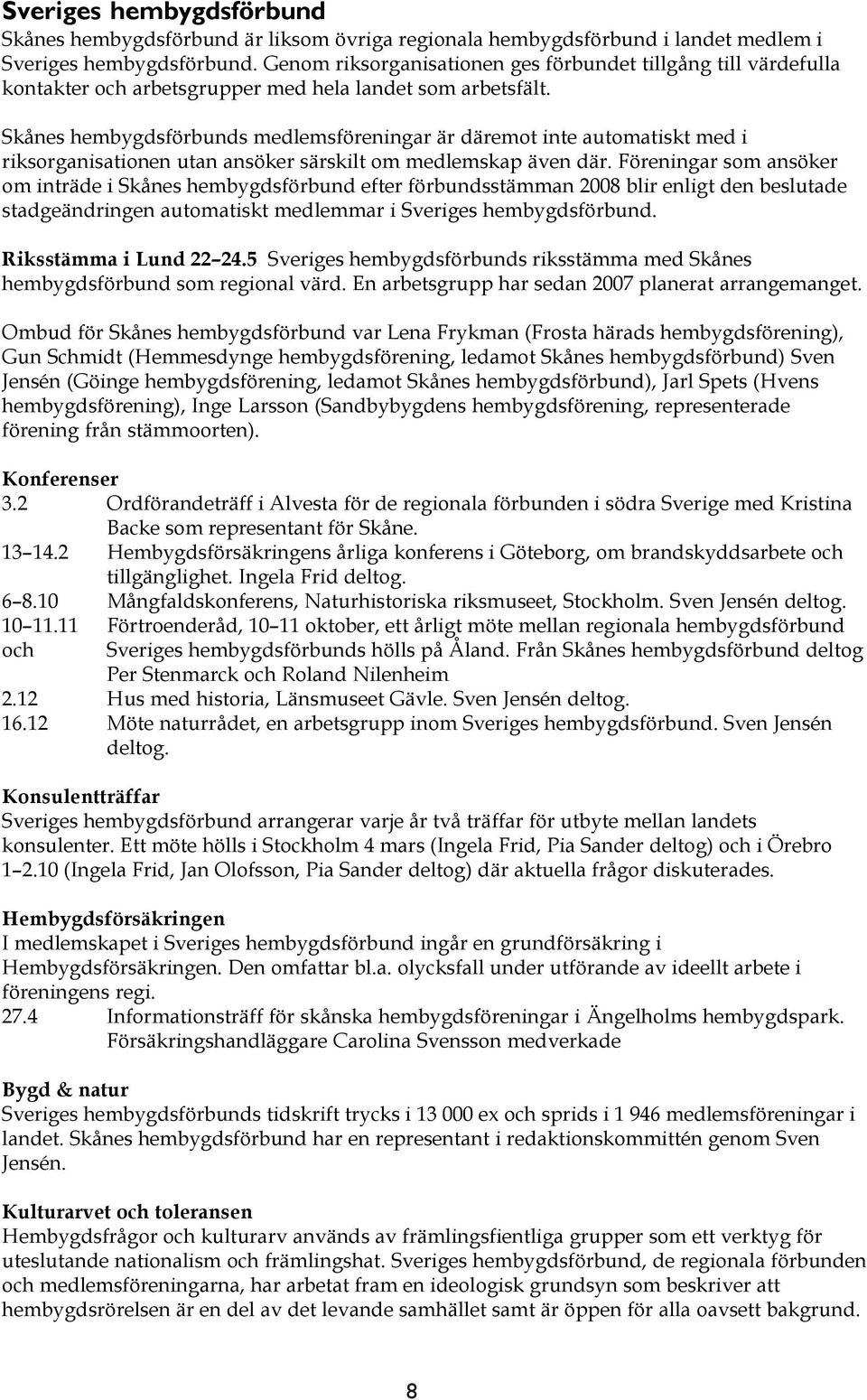 Skånes hembygdsförbunds medlemsföreningar är däremot inte automatiskt med i riksorganisationen utan ansöker särskilt om medlemskap även där.