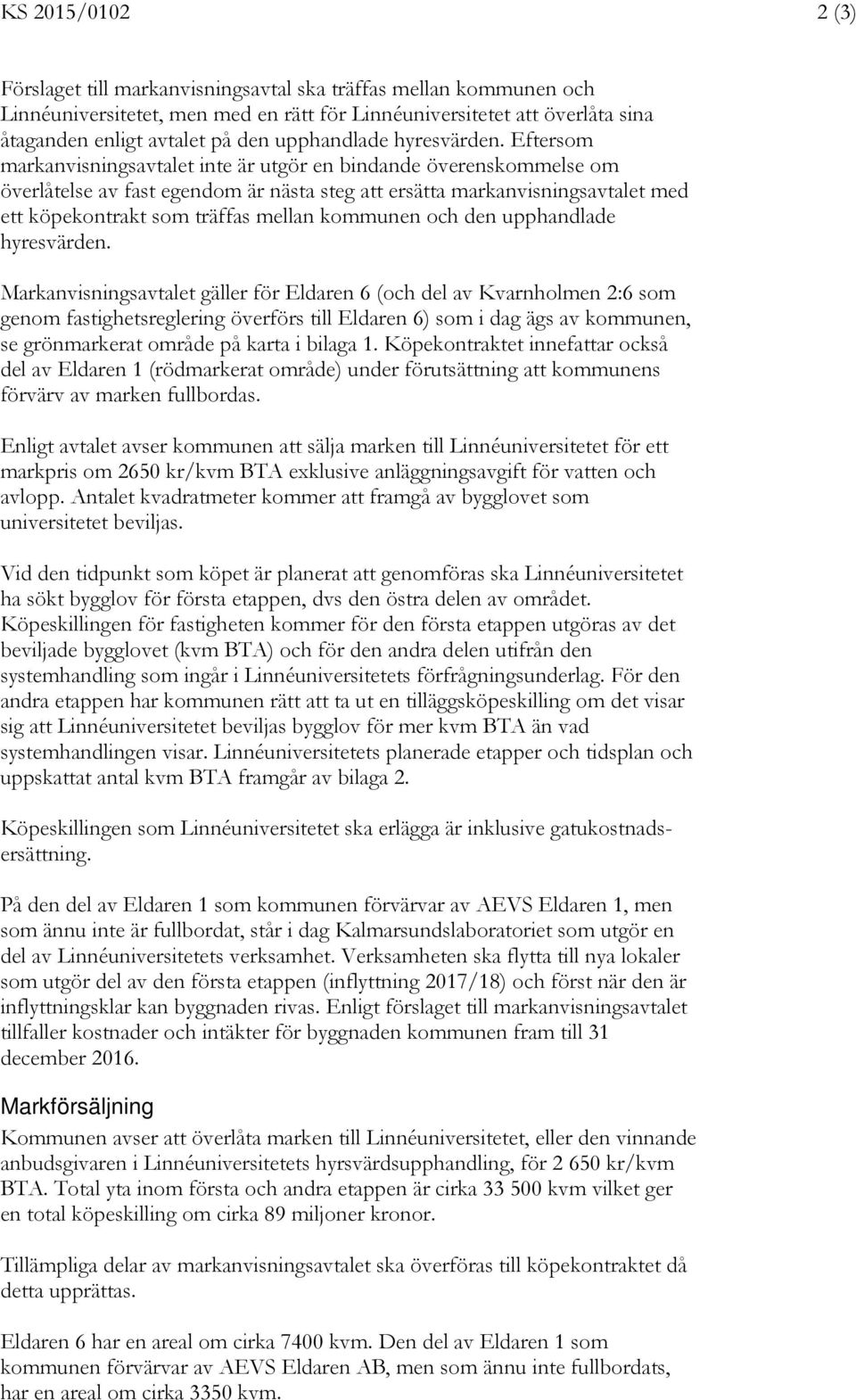 Eftersom markanvisningsavtalet inte är utgör en bindande överenskommelse om överlåtelse av fast egendom är nästa steg att ersätta markanvisningsavtalet med ett köpekontrakt som träffas mellan