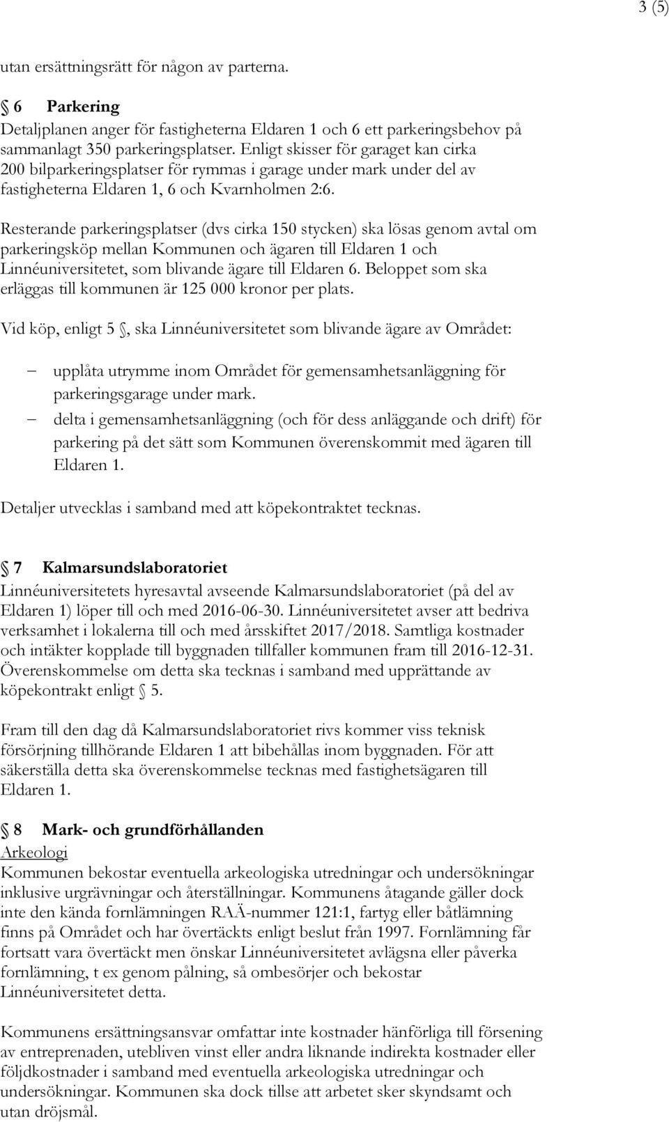 Resterande parkeringsplatser (dvs cirka 150 stycken) ska lösas genom avtal om parkeringsköp mellan Kommunen och ägaren till Eldaren 1 och Linnéuniversitetet, som blivande ägare till Eldaren 6.