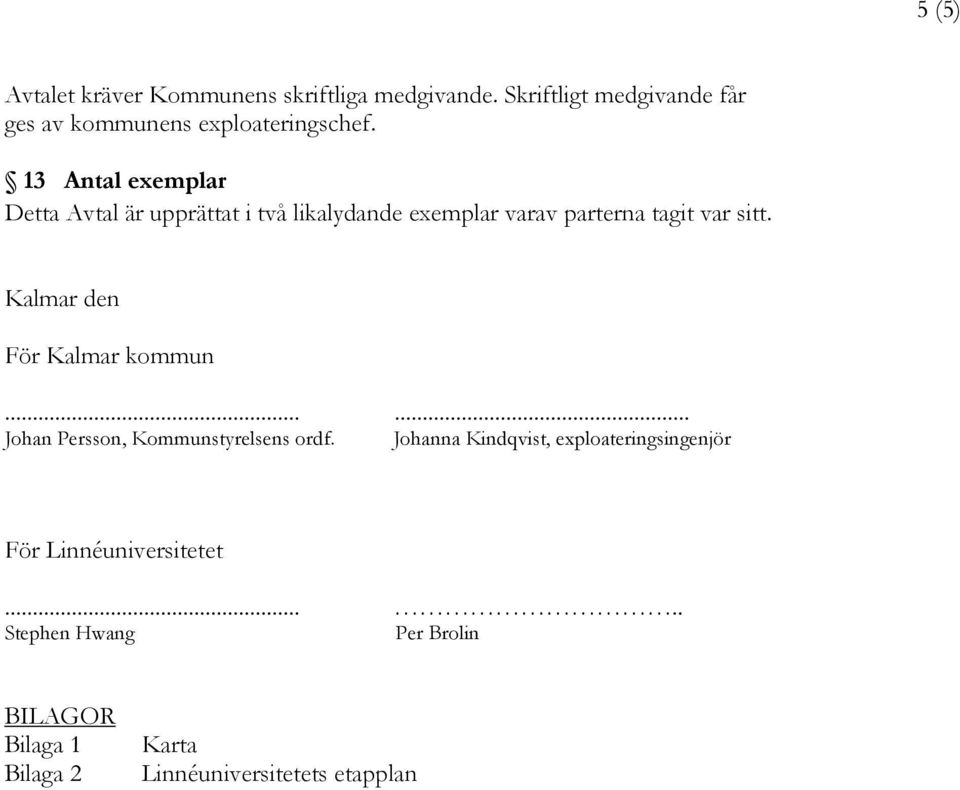 13 Antal exemplar Detta Avtal är upprättat i två likalydande exemplar varav parterna tagit var sitt.