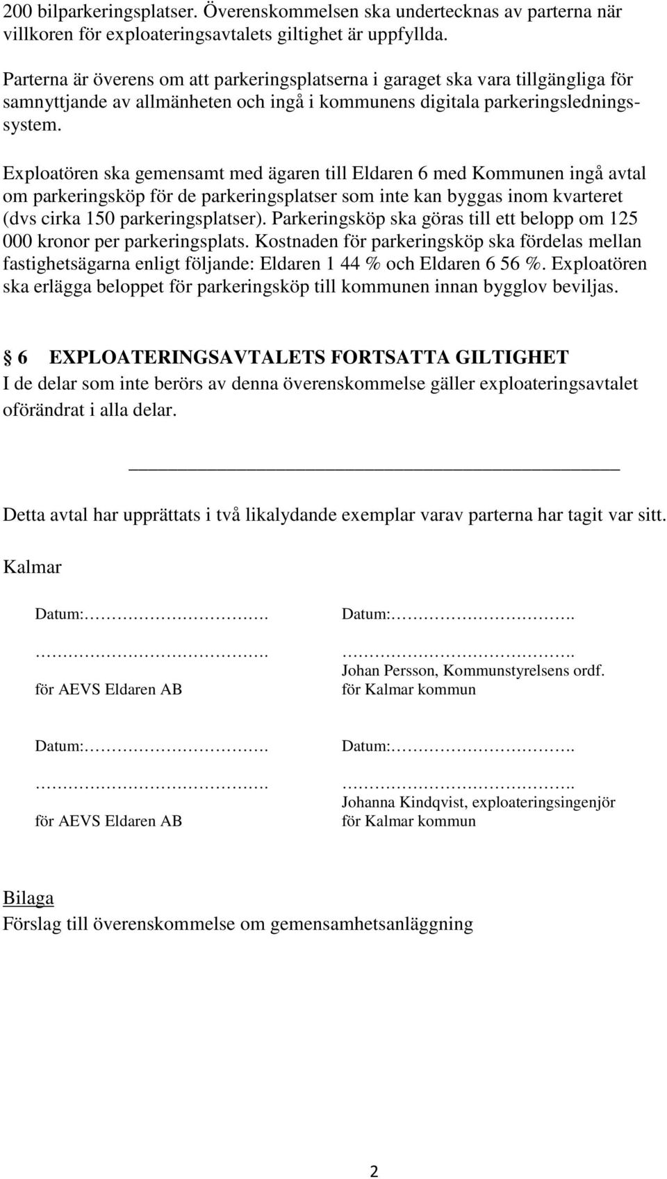 Exploatören ska gemensamt med ägaren till Eldaren 6 med Kommunen ingå avtal om parkeringsköp för de parkeringsplatser som inte kan byggas inom kvarteret (dvs cirka 150 parkeringsplatser).