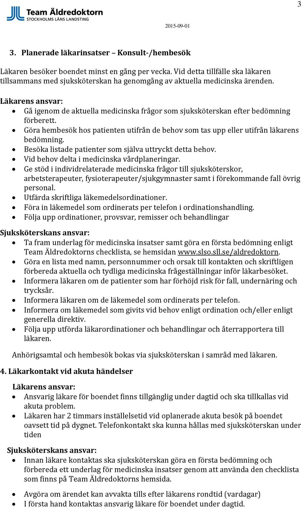 Göra hembesök hos patienten utifrån de behov som tas upp eller utifrån läkarens bedömning. Besöka listade patienter som själva uttryckt detta behov. Vid behov delta i medicinska vårdplaneringar.