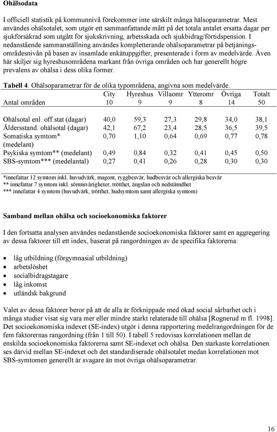 I nedanstående sammanställning användes kompletterande ohälsoparametrar på betjäningsområdesnivån på basen av insamlade enkätuppgifter, presenterade i form av medelvärde.