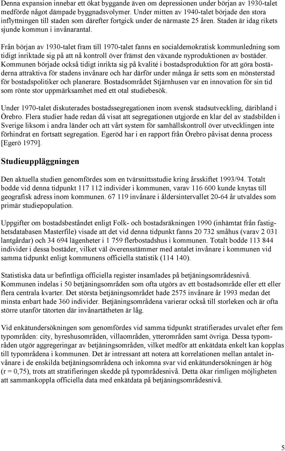 Från början av 193-talet fram till 197-talet fanns en socialdemokratisk kommunledning som tidigt inriktade sig på att nå kontroll över främst den växande nyproduktionen av bostäder.