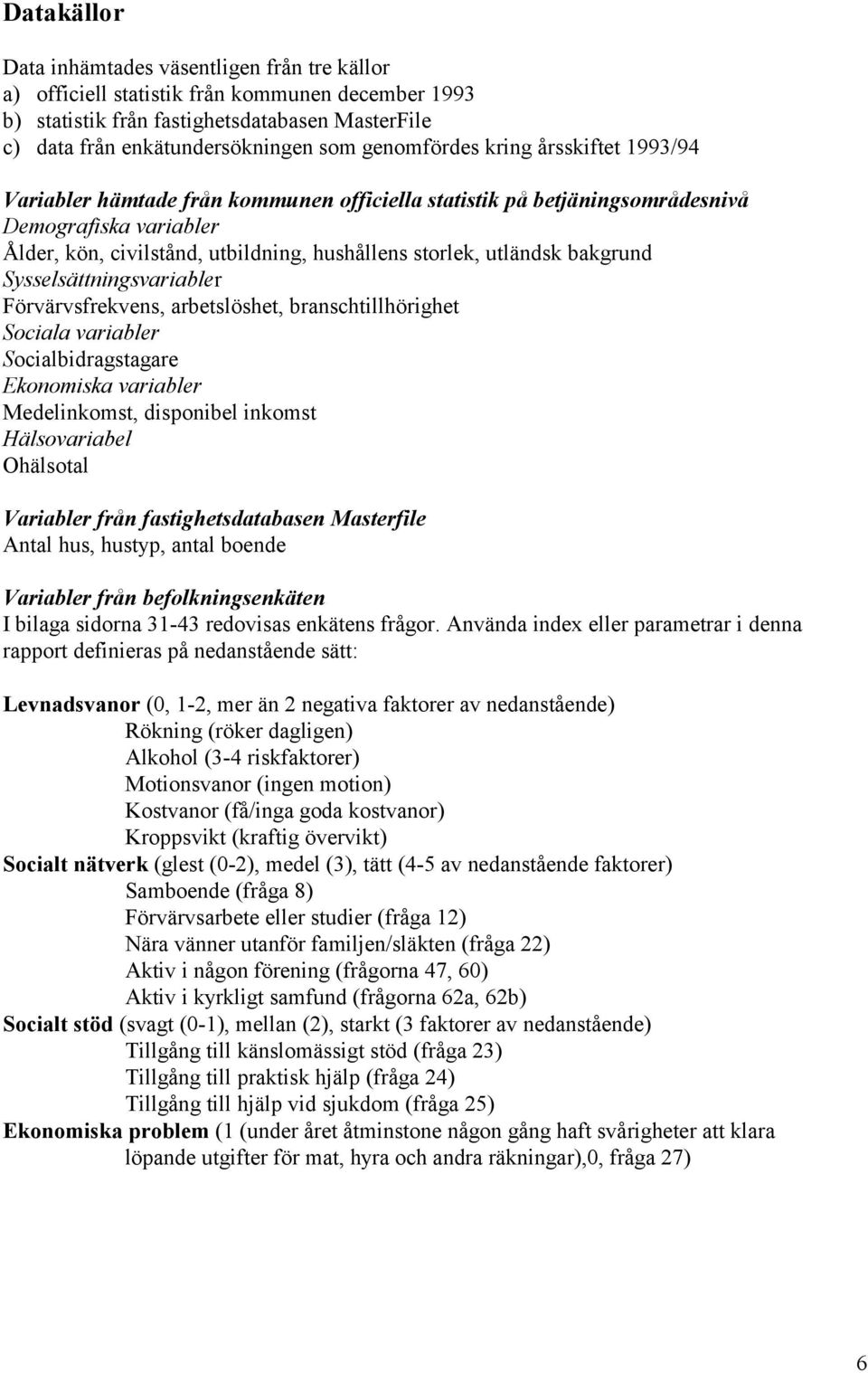 utländsk bakgrund Sysselsättningsvariabler Förvärvsfrekvens, arbetslöshet, branschtillhörighet Sociala variabler Socialbidragstagare Ekonomiska variabler Medelinkomst, disponibel inkomst