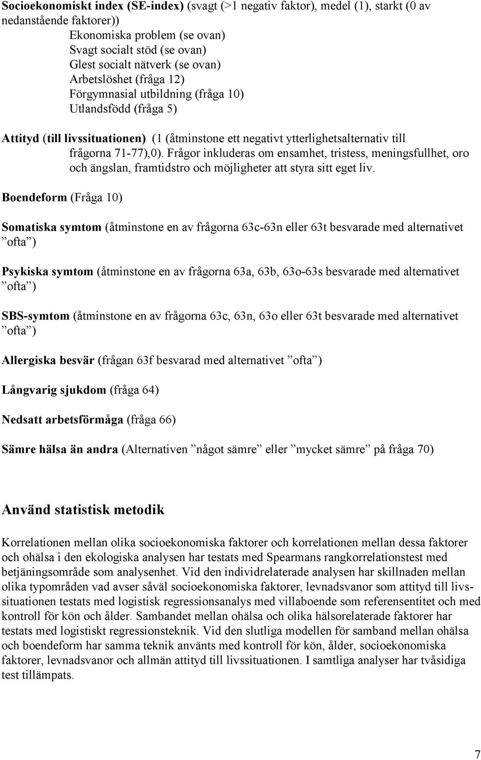 Frågor inkluderas om ensamhet, tristess, meningsfullhet, oro och ängslan, framtidstro och möjligheter att styra sitt eget liv.