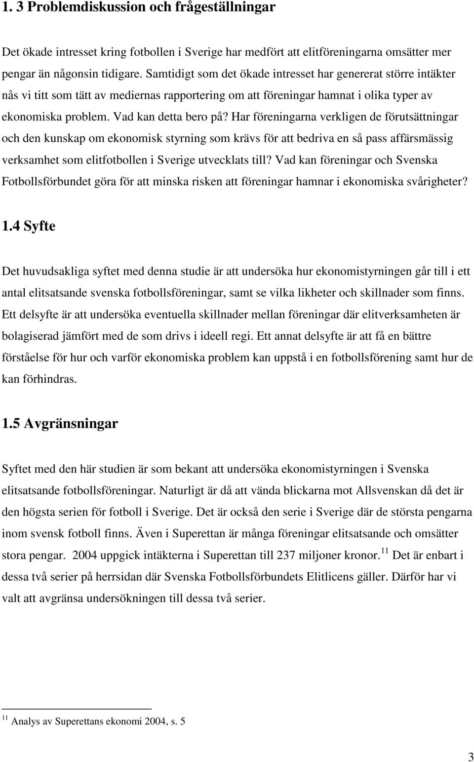 Har föreningarna verkligen de förutsättningar och den kunskap om ekonomisk styrning som krävs för att bedriva en så pass affärsmässig verksamhet som elitfotbollen i Sverige utvecklats till?