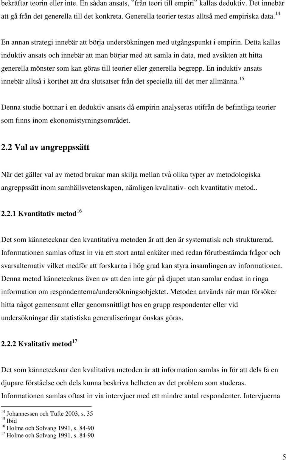 Detta kallas induktiv ansats och innebär att man börjar med att samla in data, med avsikten att hitta generella mönster som kan göras till teorier eller generella begrepp.