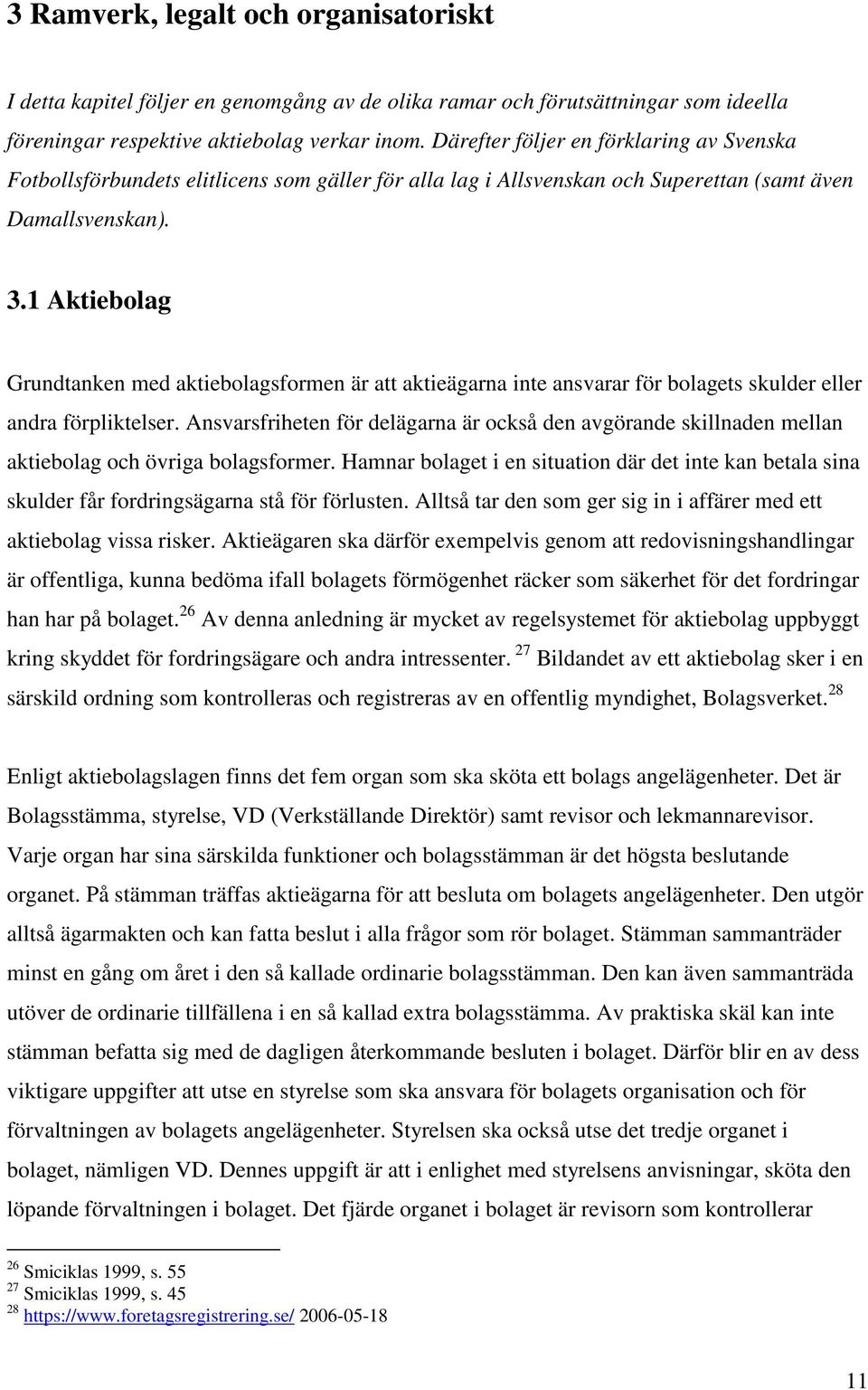 1 Aktiebolag Grundtanken med aktiebolagsformen är att aktieägarna inte ansvarar för bolagets skulder eller andra förpliktelser.