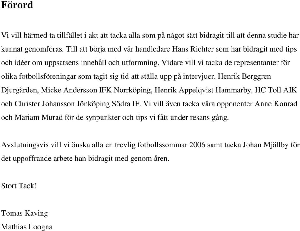 Vidare vill vi tacka de representanter för olika fotbollsföreningar som tagit sig tid att ställa upp på intervjuer.