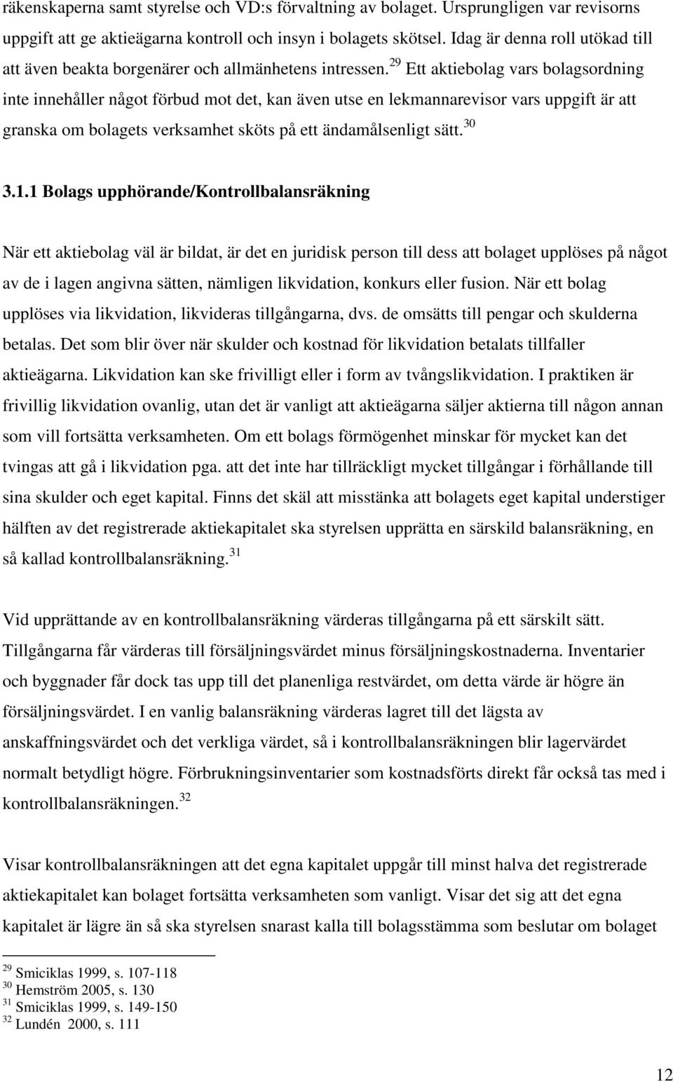 29 Ett aktiebolag vars bolagsordning inte innehåller något förbud mot det, kan även utse en lekmannarevisor vars uppgift är att granska om bolagets verksamhet sköts på ett ändamålsenligt sätt. 30 3.1.