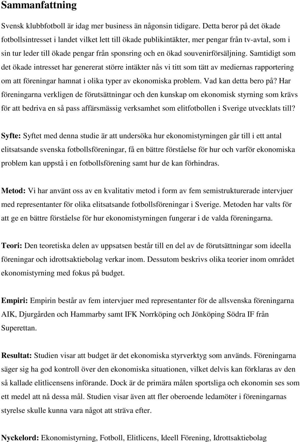 souvenirförsäljning. Samtidigt som det ökade intresset har genererat större intäkter nås vi titt som tätt av mediernas rapportering om att föreningar hamnat i olika typer av ekonomiska problem.