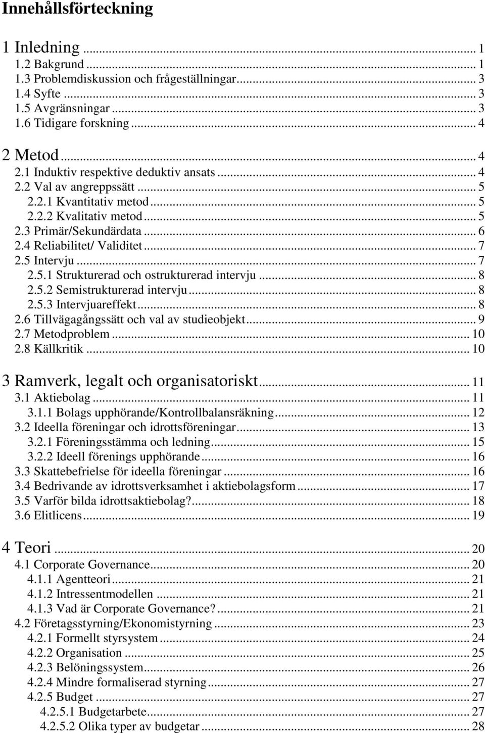 .. 7 2.5 Intervju... 7 2.5.1 Strukturerad och ostrukturerad intervju... 8 2.5.2 Semistrukturerad intervju... 8 2.5.3 Intervjuareffekt... 8 2.6 Tillvägagångssätt och val av studieobjekt... 9 2.