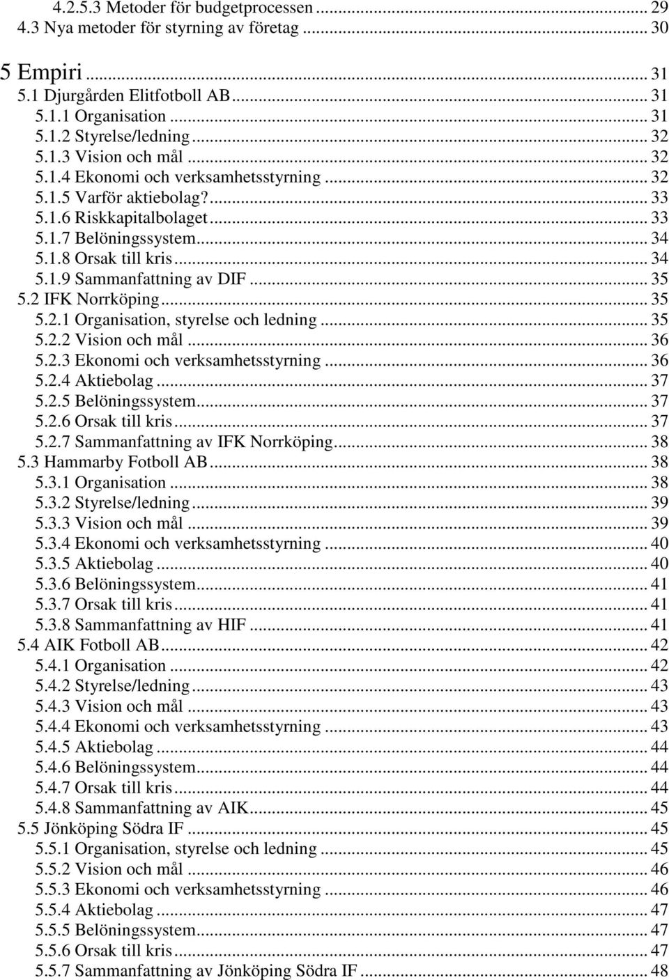 .. 35 5.2 IFK Norrköping... 35 5.2.1 Organisation, styrelse och ledning... 35 5.2.2 Vision och mål... 36 5.2.3 Ekonomi och verksamhetsstyrning... 36 5.2.4 Aktiebolag... 37 5.2.5 Belöningssystem... 37 5.2.6 Orsak till kris.