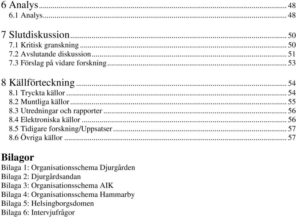 3 Utredningar och rapporter... 56 8.4 Elektroniska källor... 56 8.5 Tidigare forskning/uppsatser... 57 8.6 Övriga källor.