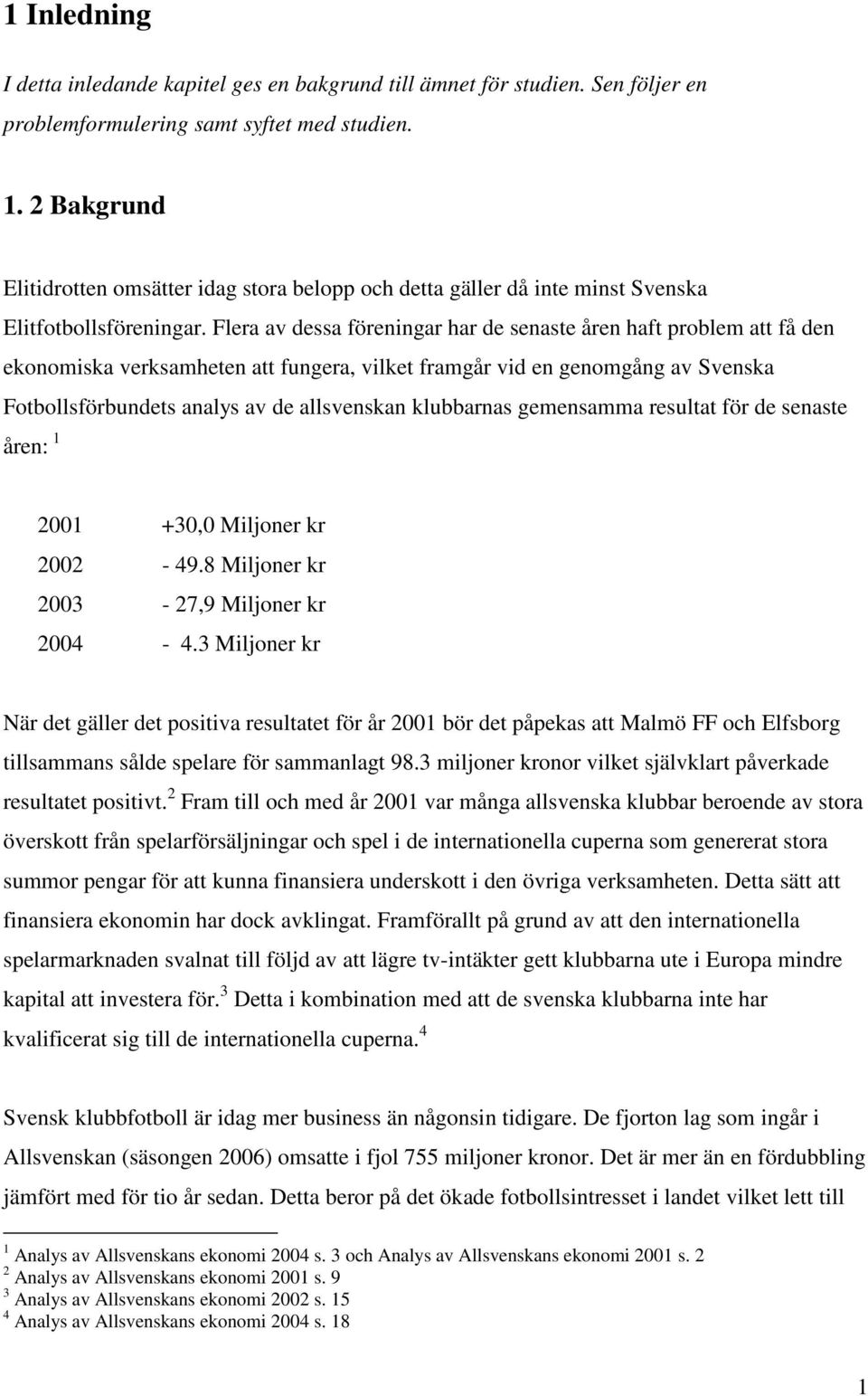 Flera av dessa föreningar har de senaste åren haft problem att få den ekonomiska verksamheten att fungera, vilket framgår vid en genomgång av Svenska Fotbollsförbundets analys av de allsvenskan