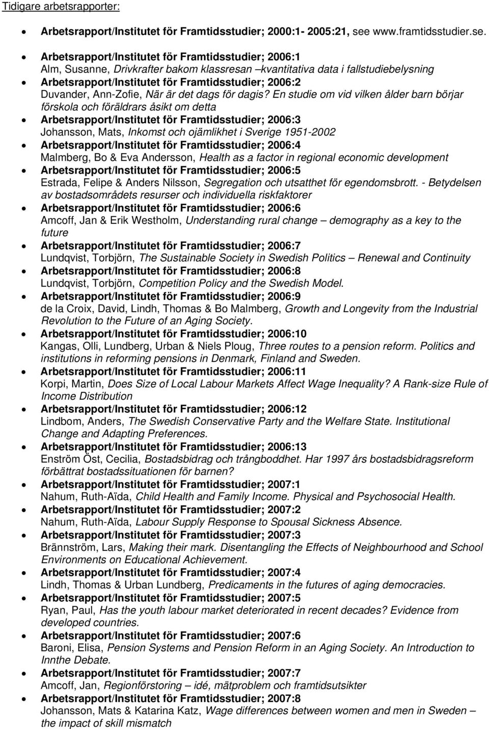 Arbetsrapport/Institutet för Framtidsstudier; 2006:1 Alm, Susanne, Drivkrafter bakom klassresan kvantitativa data i fallstudiebelysning Arbetsrapport/Institutet för Framtidsstudier; 2006:2 Duvander,