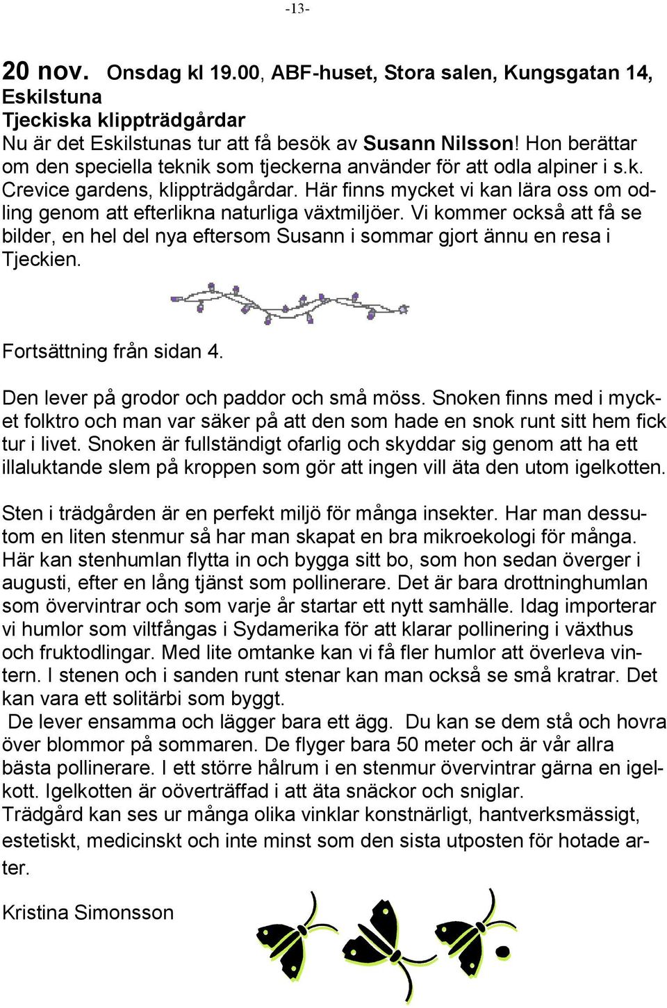 Här finns mycket vi kan lära oss om odling genom att efterlikna naturliga växtmiljöer. Vi kommer också att få se bilder, en hel del nya eftersom Susann i sommar gjort ännu en resa i Tjeckien.