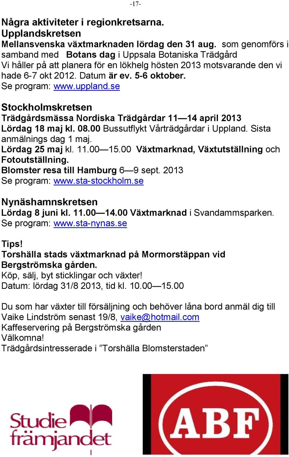 uppland.se Stockholmskretsen Trädgårdsmässa Nordiska Trädgårdar 11 14 april 2013 Lördag 18 maj kl. 08.00 Bussutflykt Vårträdgårdar i Uppland. Sista anmälnings dag 1 maj. Lördag 25 maj kl. 11.00 15.