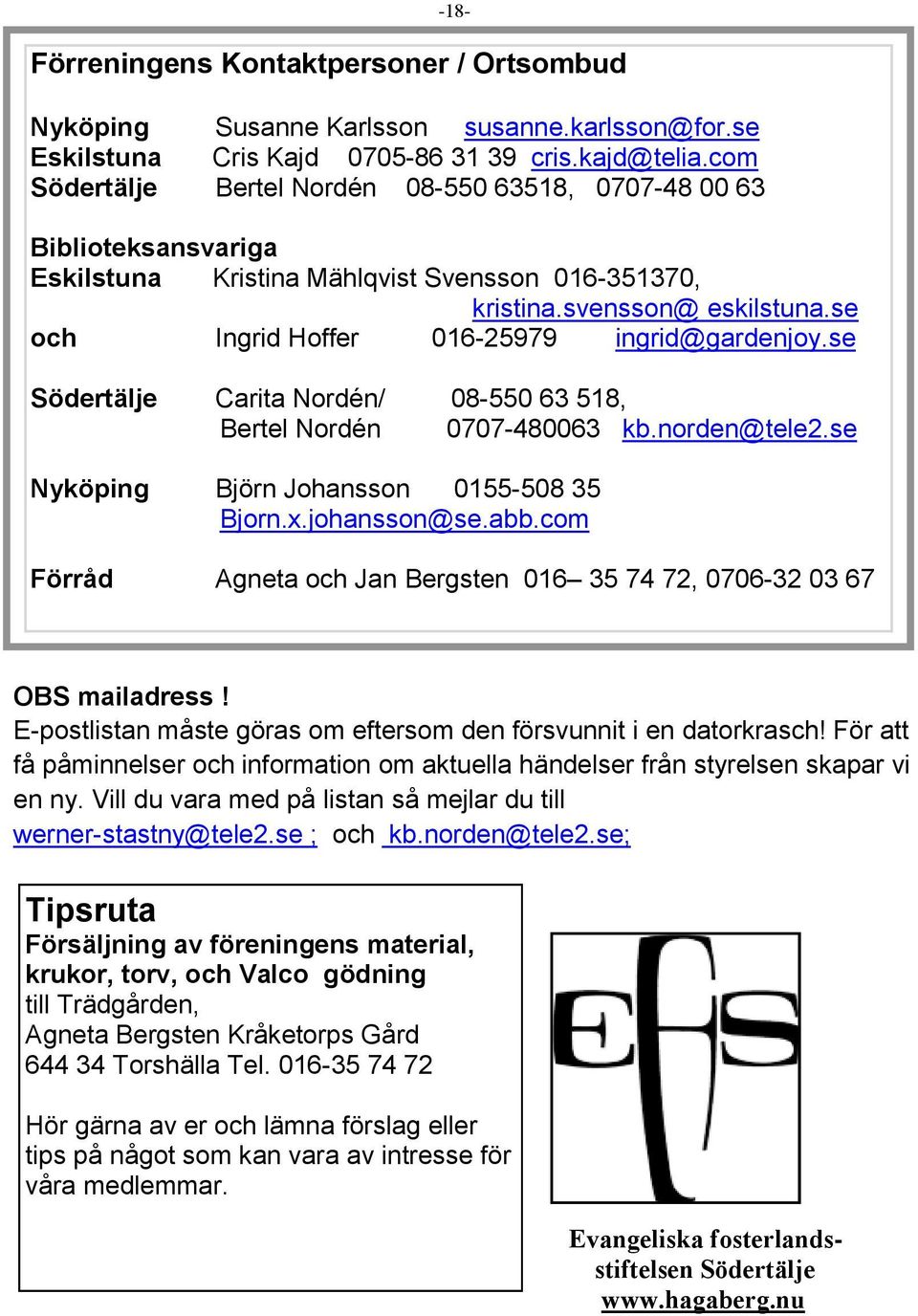 se och Ingrid Hoffer 016-25979 ingrid@gardenjoy.se Södertälje Carita Nordén/ 08-550 63 518, Bertel Nordén 0707-480063 kb.norden@tele2.se Nyköping Björn Johansson 0155-508 35 Bjorn.x.johansson@se.abb.