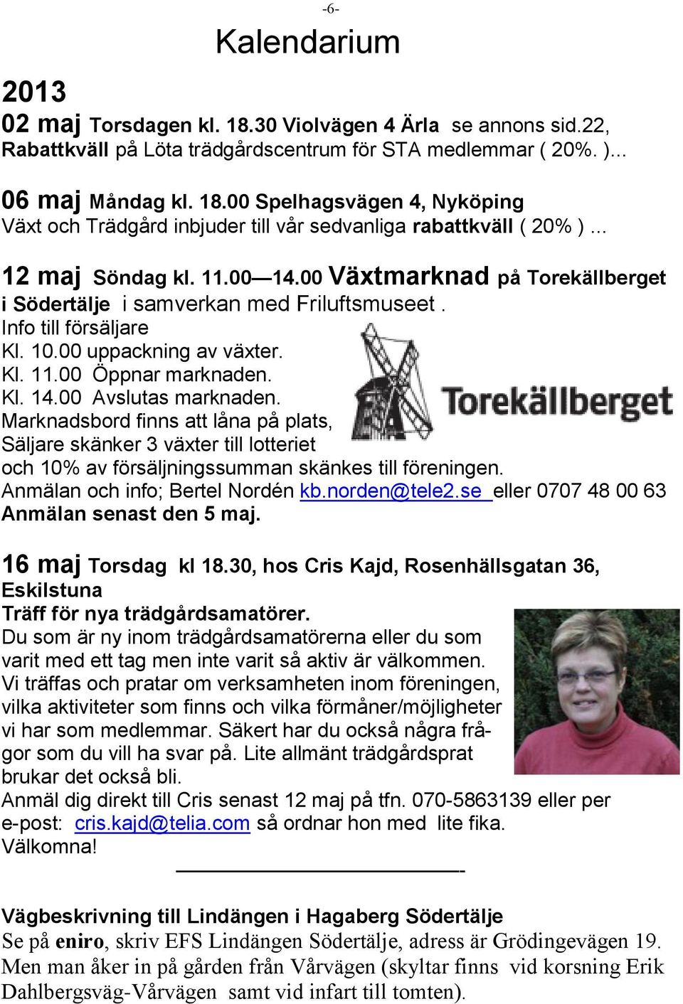 Marknadsbord finns att låna på plats, Säljare skänker 3 växter till lotteriet och 10% av försäljningssumman skänkes till föreningen. Anmälan och info; Bertel Nordén kb.norden@tele2.