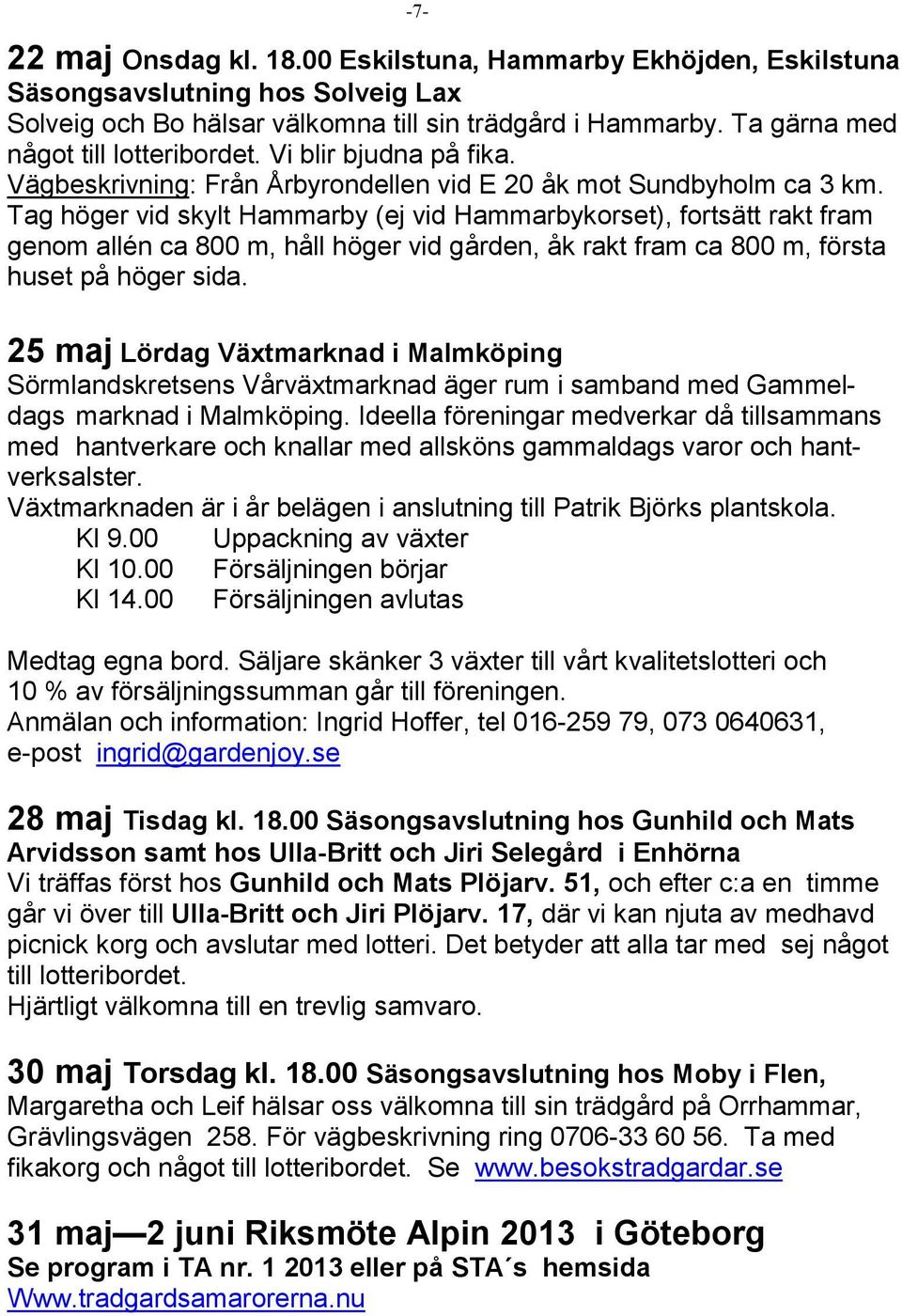 Tag höger vid skylt Hammarby (ej vid Hammarbykorset), fortsätt rakt fram genom allén ca 800 m, håll höger vid gården, åk rakt fram ca 800 m, första huset på höger sida.