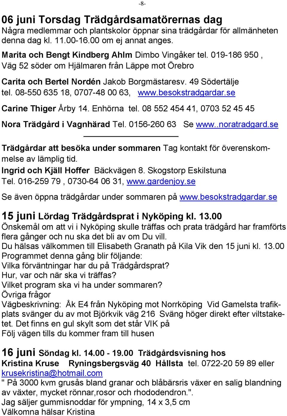 08-550 635 18, 0707-48 00 63, www.besokstradgardar.se Carine Thiger Årby 14. Enhörna tel. 08 552 454 41, 0703 52 45 45 Nora Trädgård i Vagnhärad Tel. 0156-260 63 Se www..noratradgard.