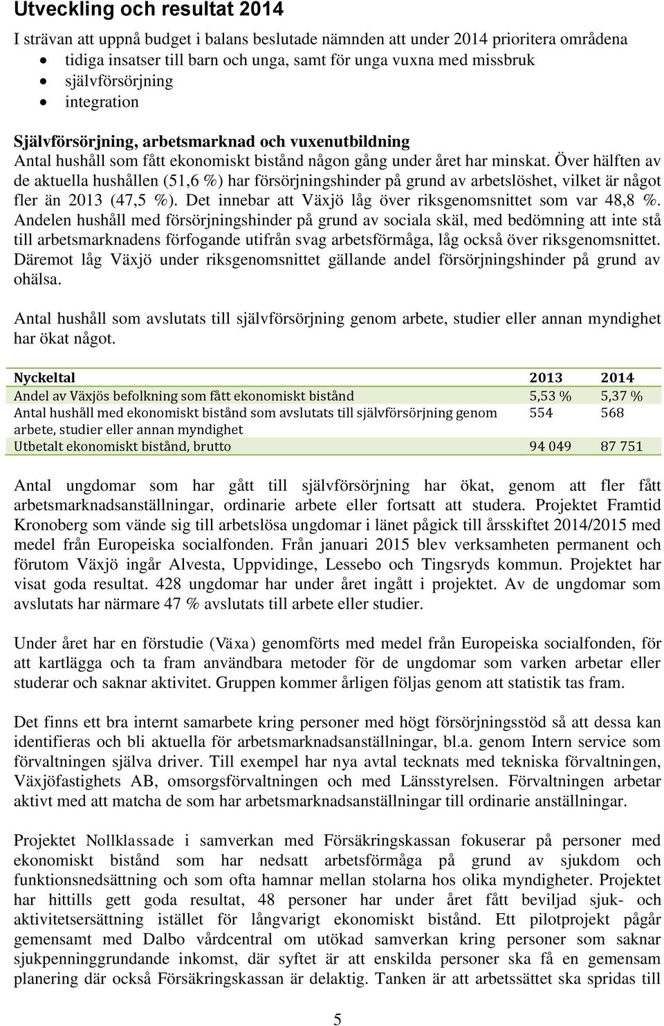 Över hälften av de aktuella hushållen (51,6 %) har försörjningshinder på grund av arbetslöshet, vilket är något fler än 2013 (47,5 %). Det innebar att Växjö låg över riksgenomsnittet som var 48,8 %.