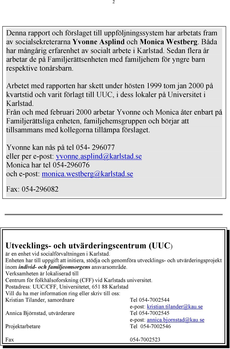 Arbetet med rapporten har skett under hösten 1999 tom jan 2000 på kvartstid och varit förlagt till UUC, i dess lokaler på Universitet i Karlstad.