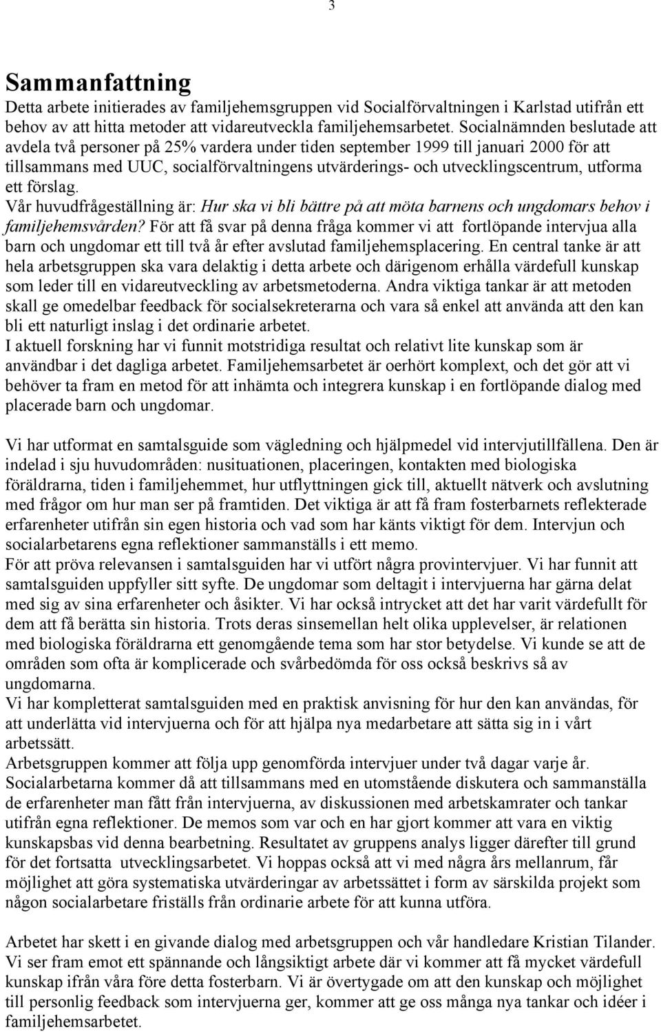 utforma ett förslag. Vår huvudfrågeställning är: Hur ska vi bli bättre på att möta barnens och ungdomars behov i familjehemsvården?