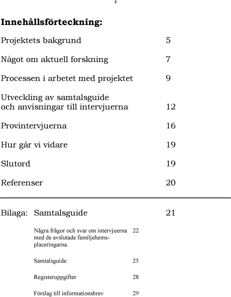 vi vidare 19 Slutord 19 Referenser 20 Bilaga: Samtalsguide 21 Några frågor och svar om intervjuerna 22