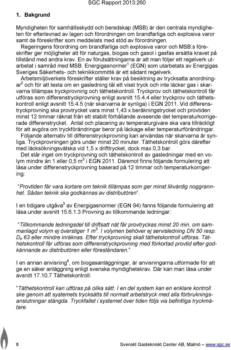 Regeringens förordning om brandfarliga och explosiva varor och MSB:s föreskrifter ger möjligheter att för naturgas, biogas och gasol i gasfas ersätta kravet på tillstånd med andra krav.