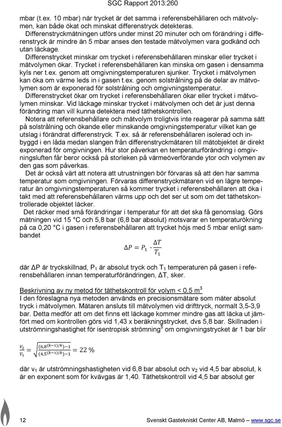 Differenstrycket minskar om trycket i referensbehållaren minskar eller trycket i mätvolymen ökar. Trycket i referensbehållaren kan minska om gasen i densamma kyls ner t.ex.