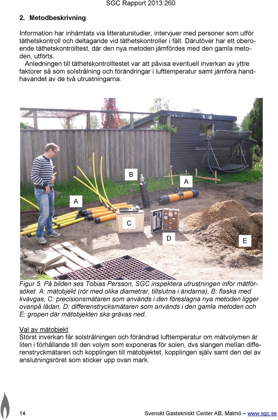 Anledningen till täthetskontrolltestet var att påvisa eventuell inverkan av yttre faktorer så som solstrålning och förändringar i lufttemperatur samt jämföra handhavandet av de två utrustningarna.