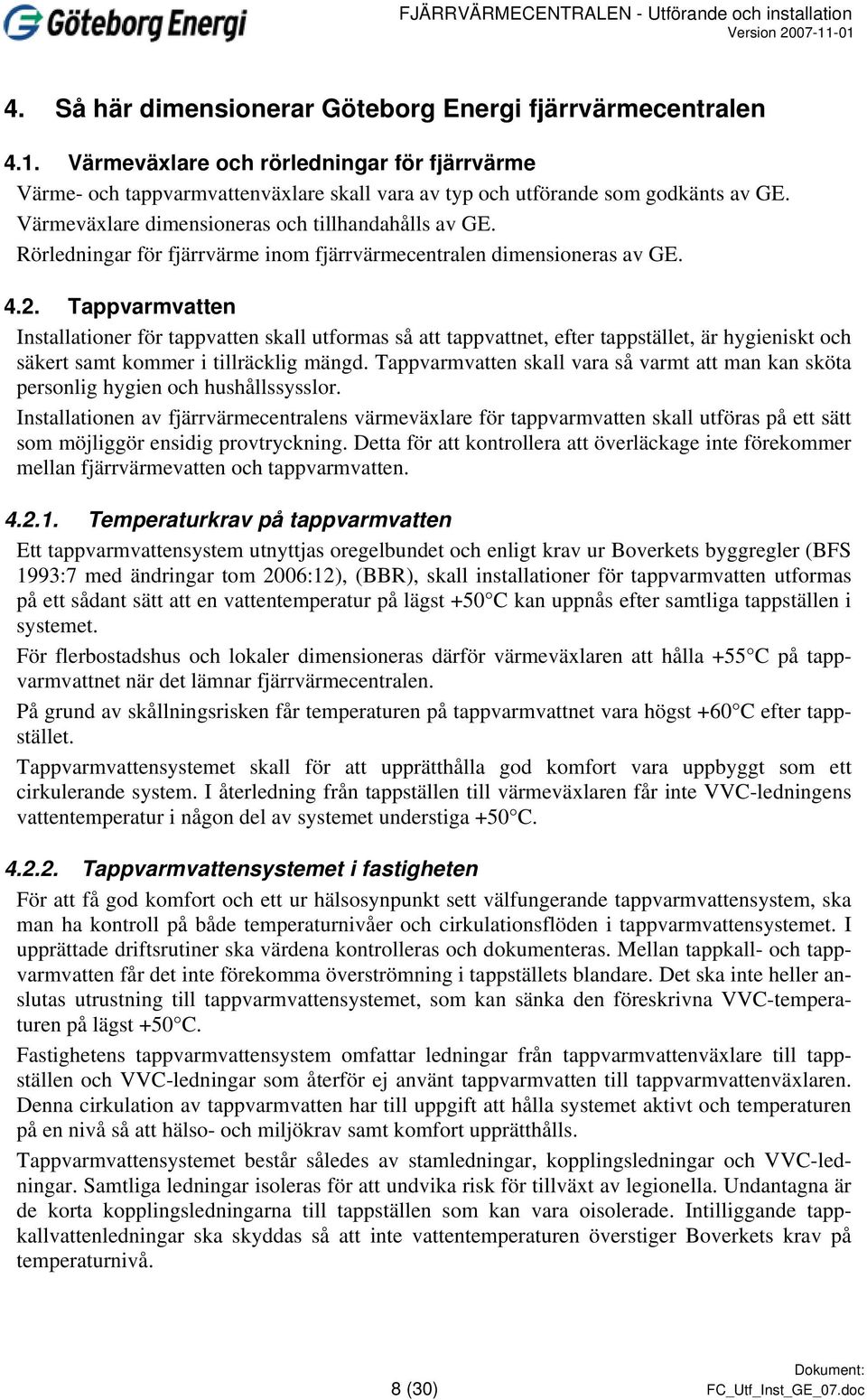 Tappvarmvatten Installationer för tappvatten skall utformas så att tappvattnet, efter tappstället, är hygieniskt och säkert samt kommer i tillräcklig mängd.