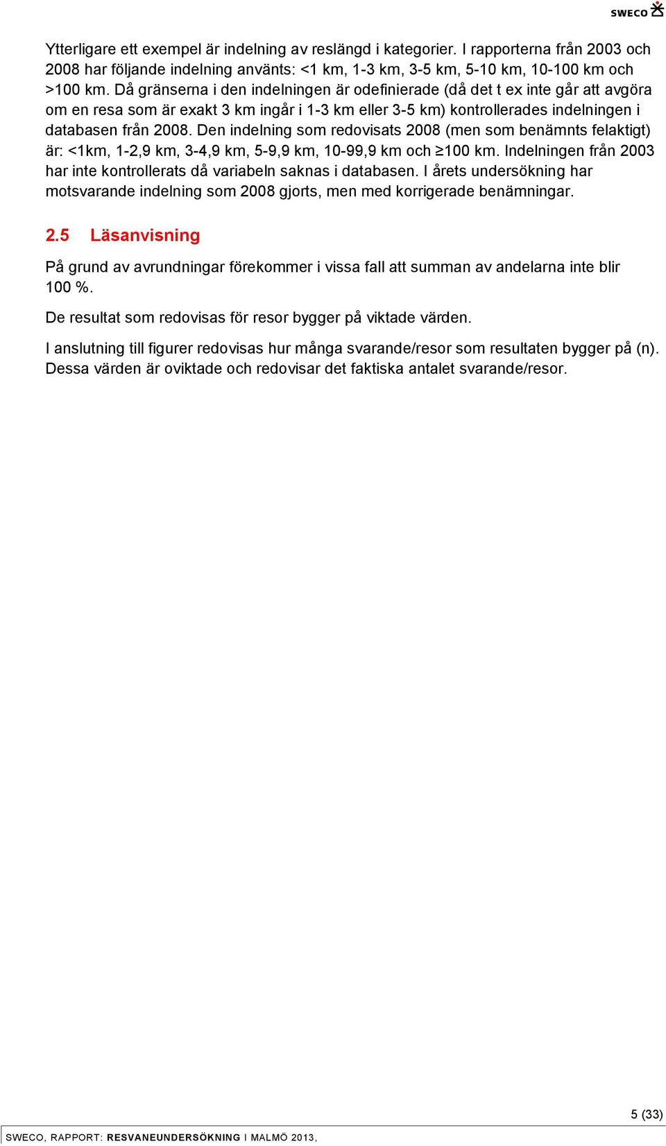 Den indelning som redovisats 8 (men som benämnts felaktigt) är: <1km, 1-,9 km, -4,9 km, 5-9,9 km, -99,9 km och km. Indelningen från har inte kontrollerats då variabeln saknas i databasen.