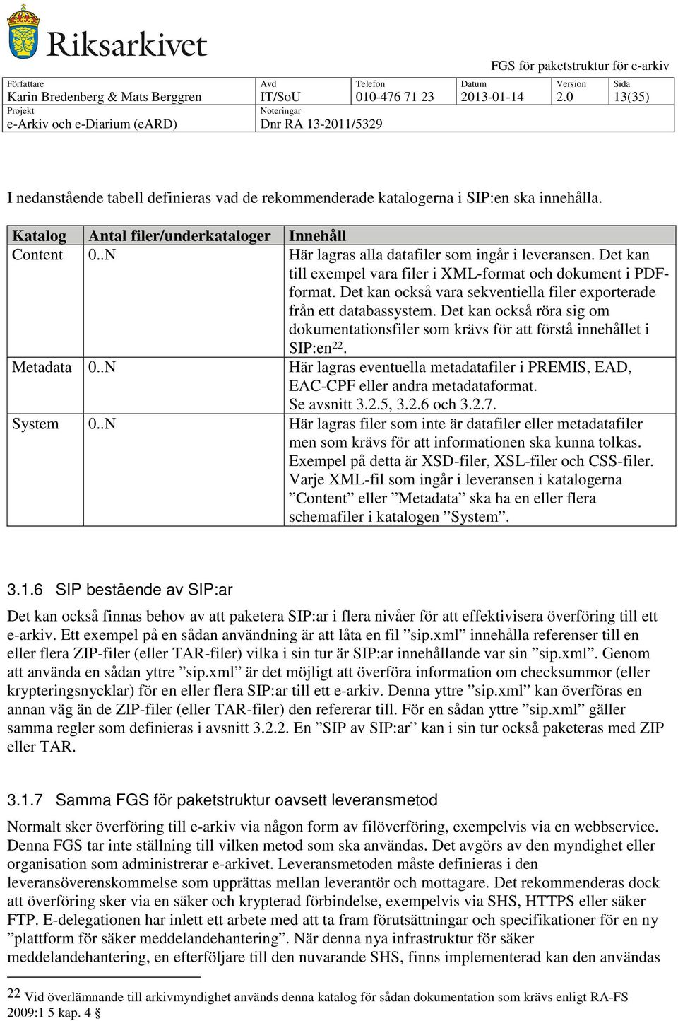 Det kan också vara sekventiella filer exporterade från ett databassystem. Det kan också röra sig om dokumentationsfiler som krävs för att förstå innehållet i SIP:en 22. Metadata 0.