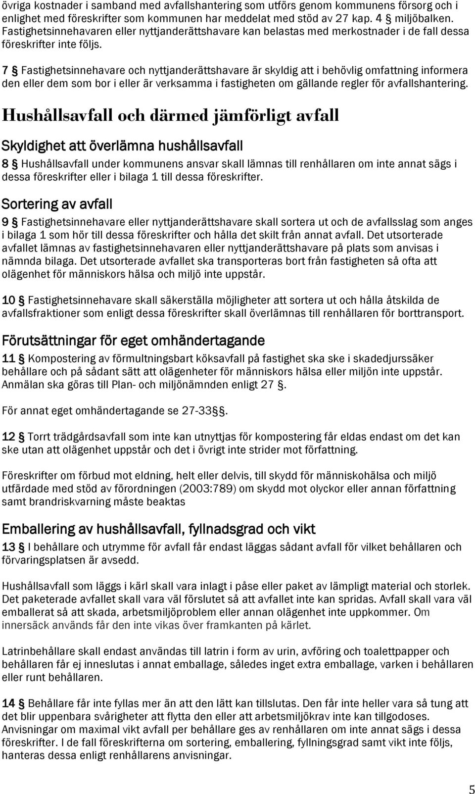 7 Fastighetsinnehavare och nyttjanderättshavare är skyldig att i behövlig omfattning informera den eller dem som bor i eller är verksamma i fastigheten om gällande regler för avfallshantering.