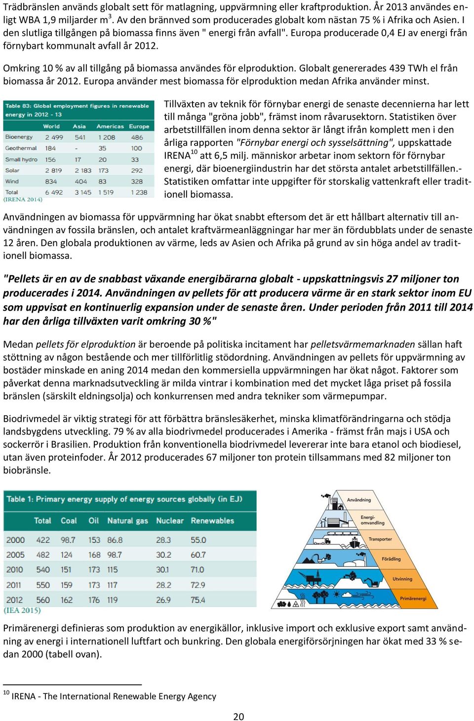 Europa producerade 0,4 EJ av energi från förnybart kommunalt avfall år 2012. Omkring 10 % av all tillgång på biomassa användes för elproduktion. Globalt genererades 439 TWh el från biomassa år 2012.